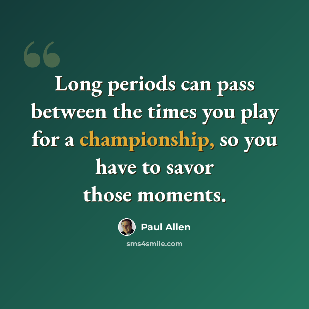 “Long periods can pass between the times you play for a championship, so you have to savor those moments.” quote by Paul Allen