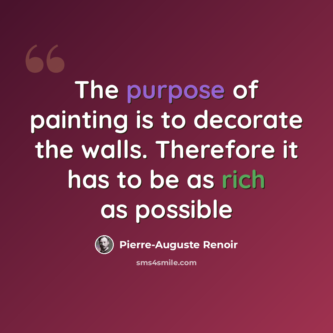 “The purpose of painting is to decorate the walls. Therefore it has to be as rich as possible” quote by Pierre-Auguste Renoir