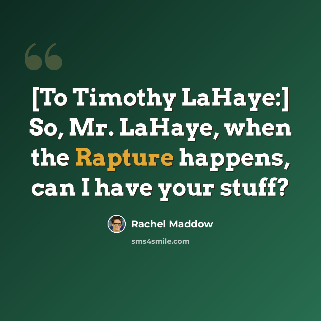 “[To Timothy LaHaye:] So, Mr. LaHaye, when the Rapture happens, can I have your stuff?” quote by Rachel Maddow