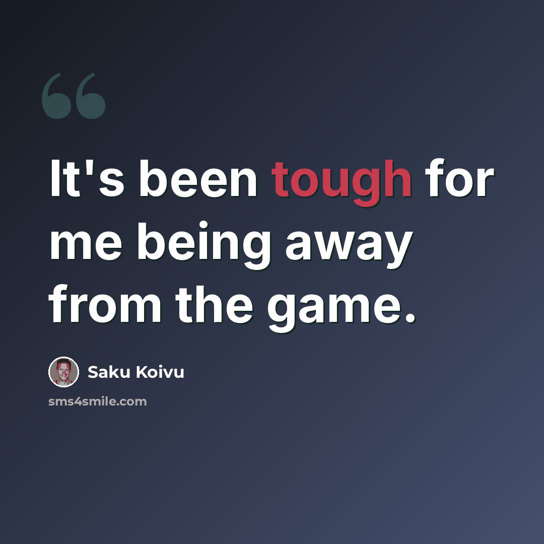“It's been tough for me being away from the game.” quote by Saku Koivu