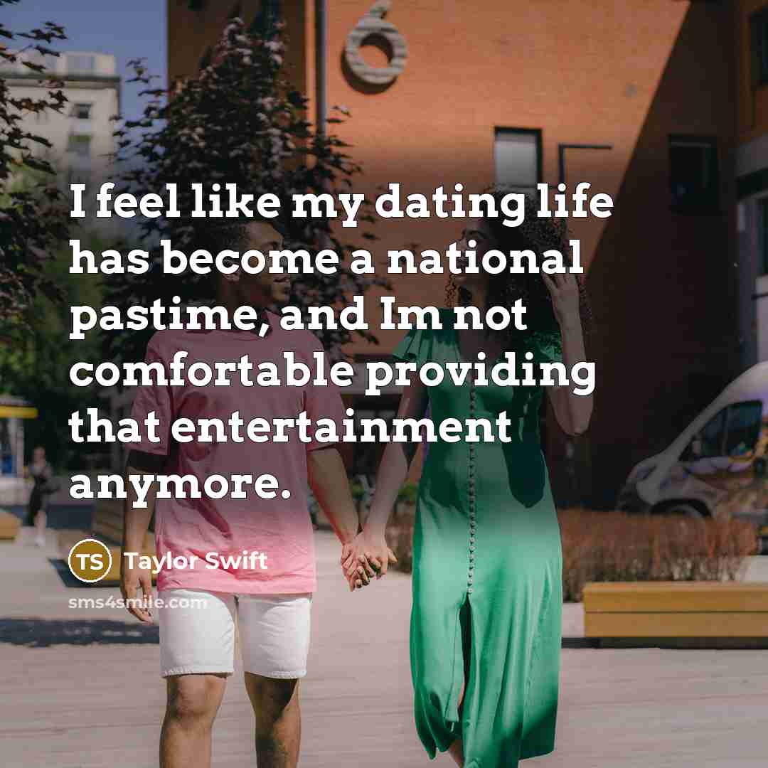 “I feel like my dating life has become a national pastime, and Im not comfortable providing that entertainment anymore.” quote by Taylor Swift