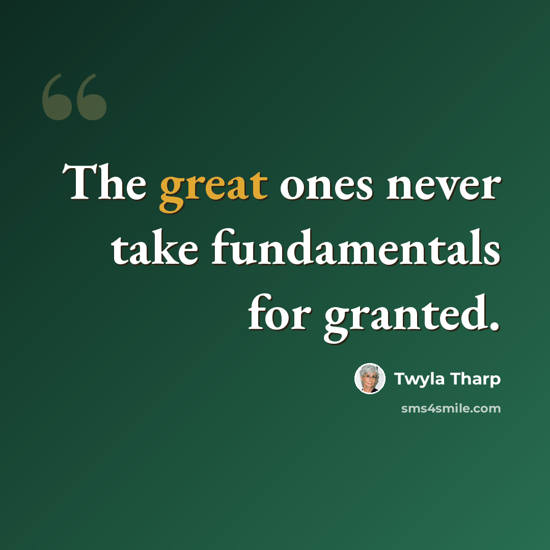 “The great ones never take fundamentals for granted.” quote by Twyla Tharp
