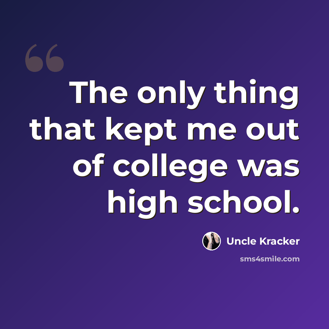 “The only thing that kept me out of college was high school.” quote by Uncle Kracker