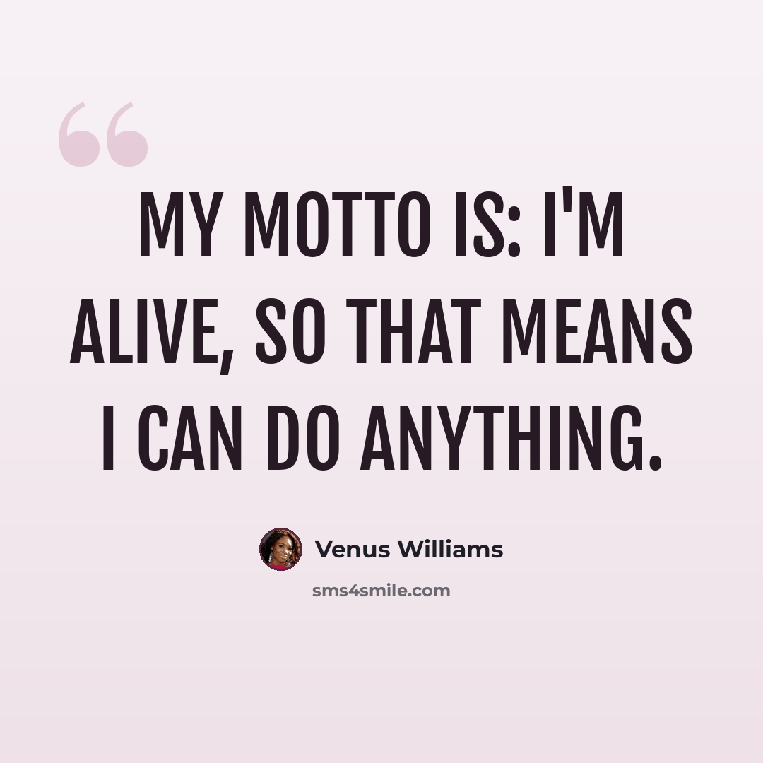 “My motto is: I'm alive, so that means I can do anything.” quote by Venus Williams
