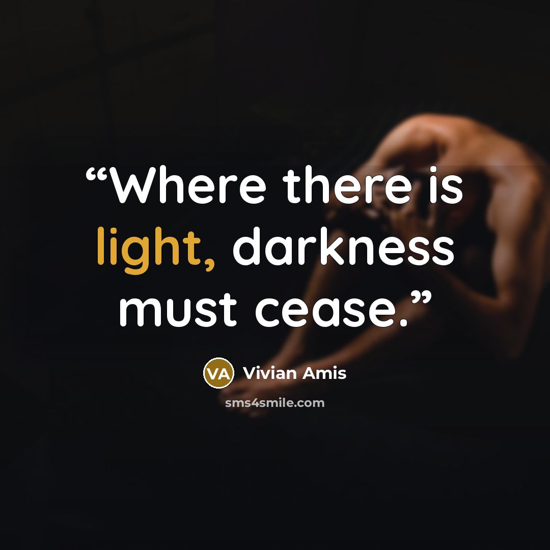 “Where there is light, darkness must cease.” quote by Vivian Amis