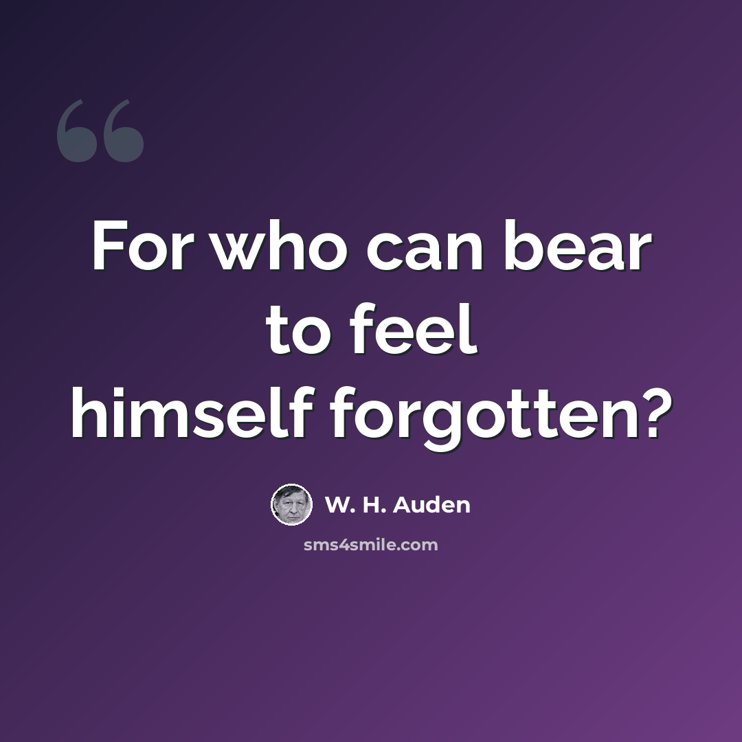 “For who can bear to feel himself forgotten?” quote by W. H. Auden