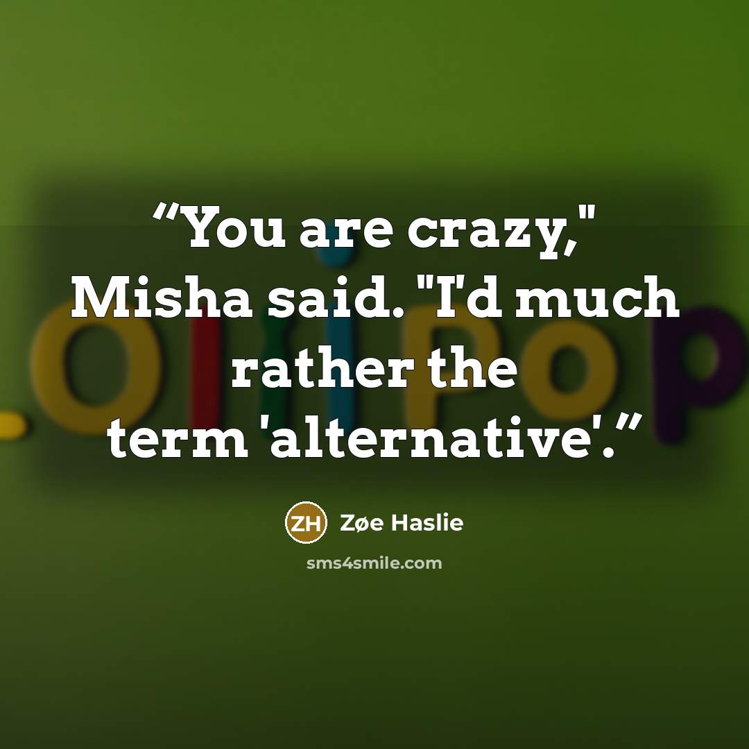 “You are crazy," Misha said. "I'd much rather the term 'alternative'.” quote by Zøe Haslie