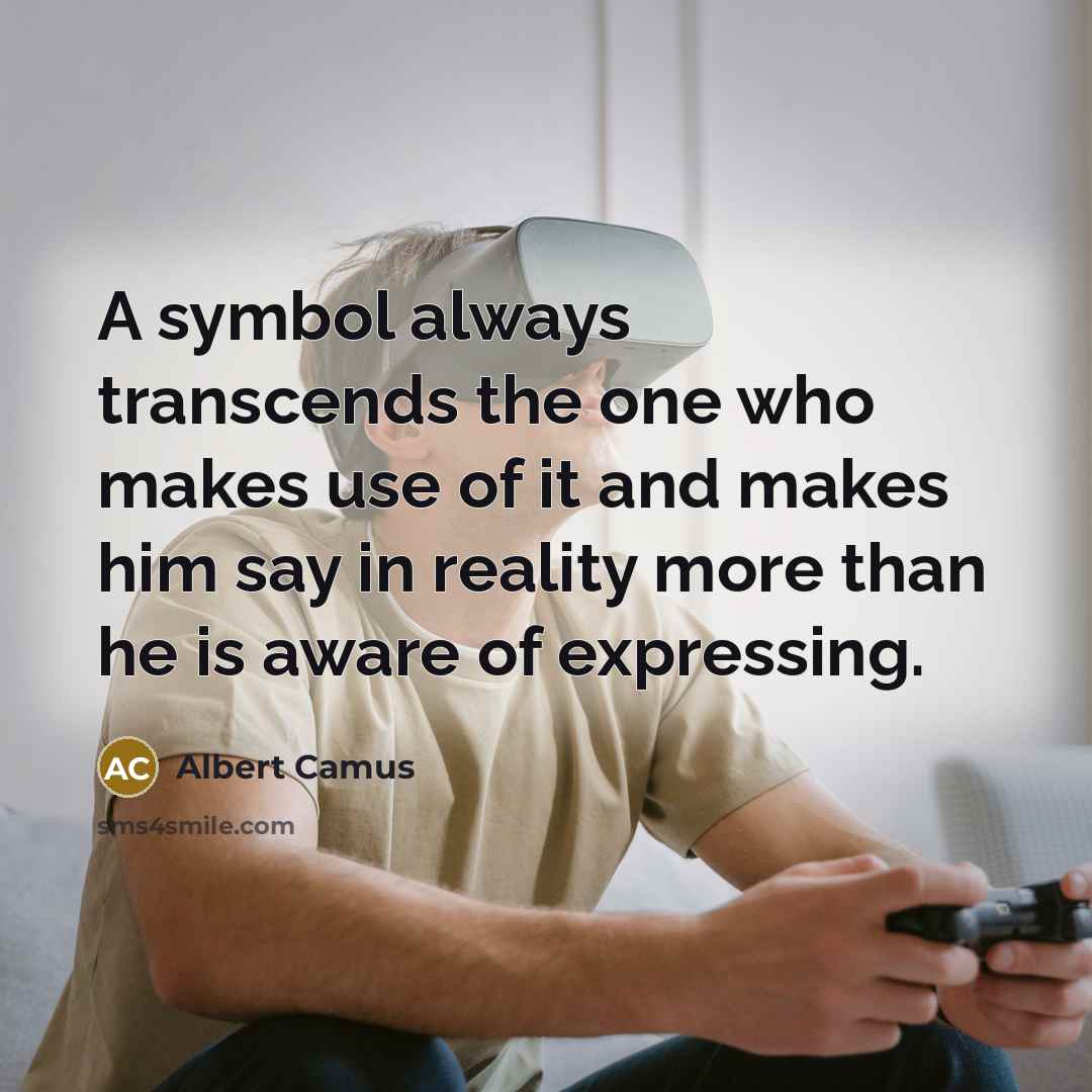 “A symbol always transcends the one who makes use of it and makes him say in reality more than he is aware of expressing.” quote by Albert Camus