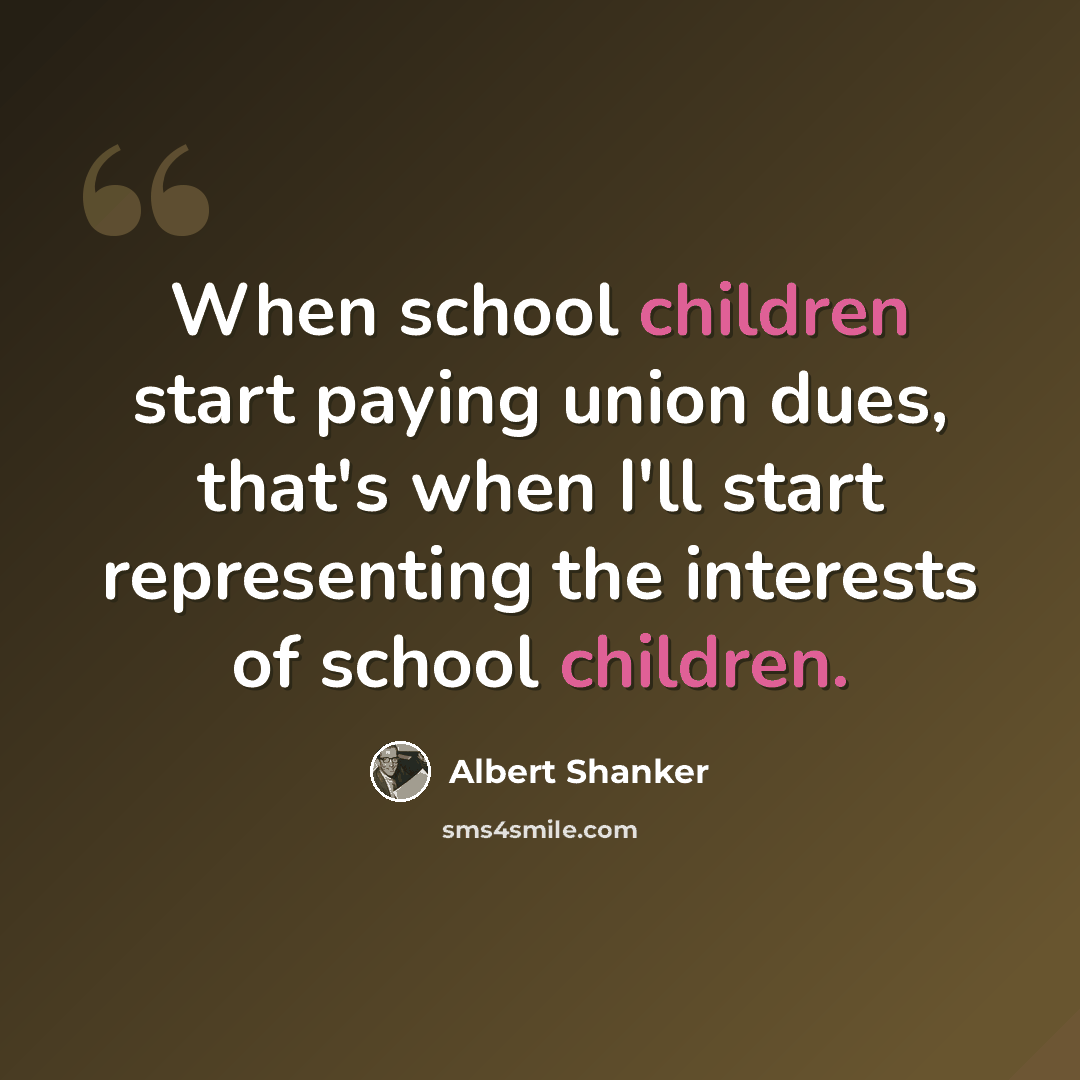 “When school children start paying union dues, that's when I'll start representing the interests of school children.” quote by Albert Shanker
