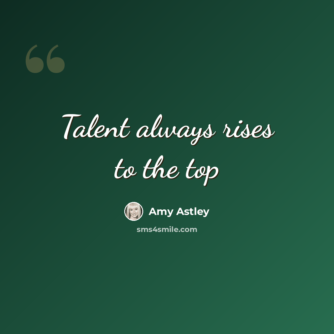 “Talent always rises to the top” quote by Amy Astley