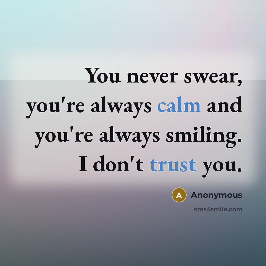“You never swear, you're always calm and you're always smiling. I don't trust you.” quote by Anonymous
