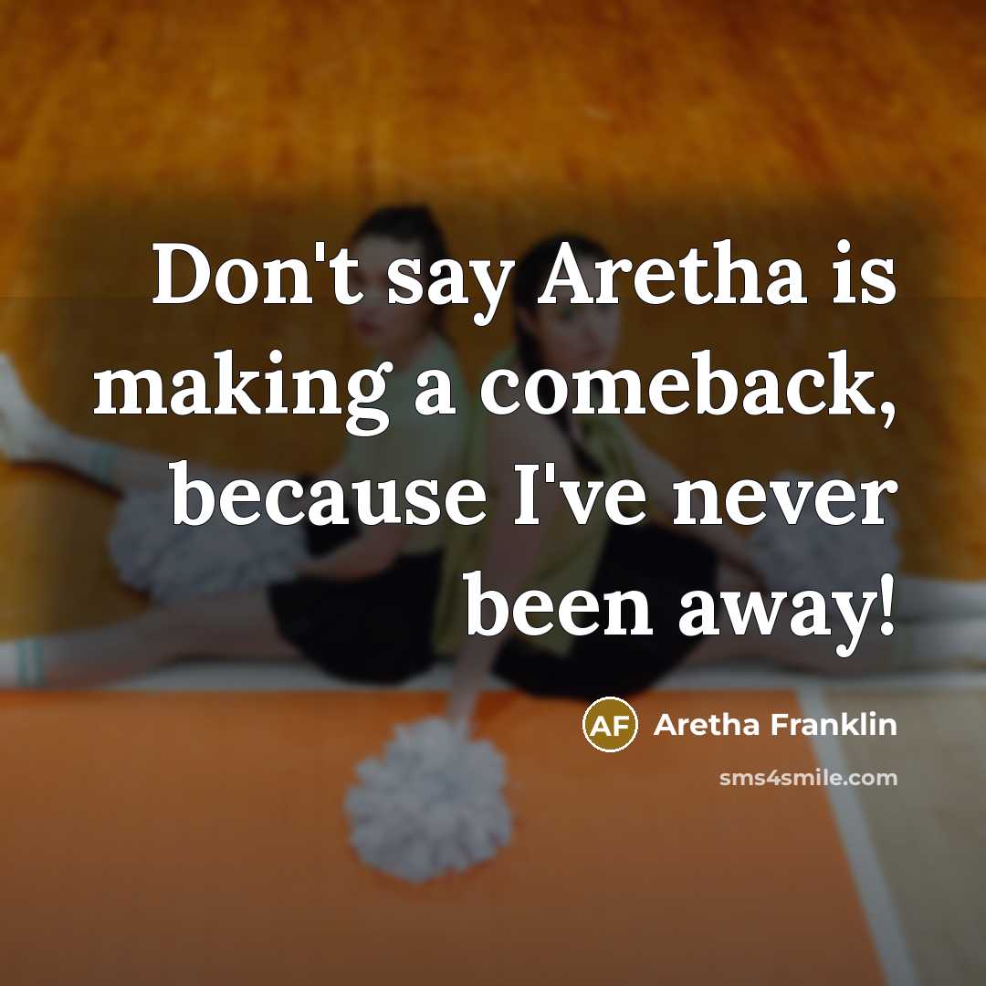“Don't say Aretha is making a comeback, because I've never been away!” quote by Aretha Franklin