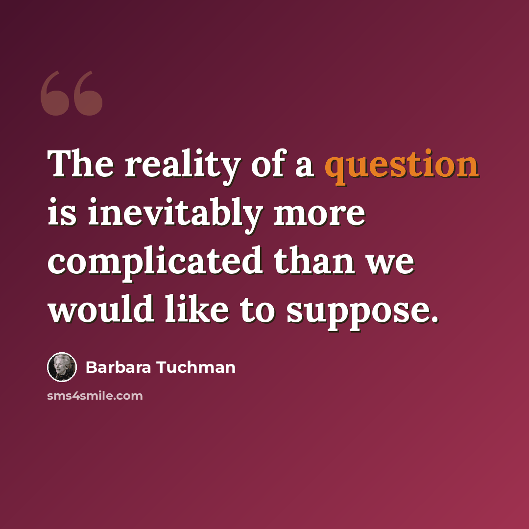 “The reality of a question is inevitably more complicated than we would like to suppose.” quote by Barbara Tuchman
