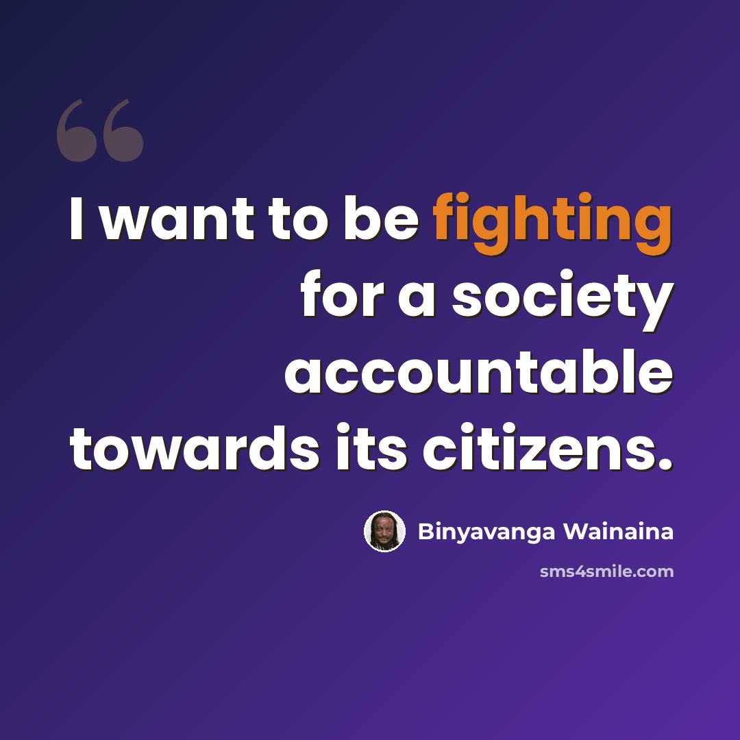 “I want to be fighting for a society accountable towards its citizens.” quote by Binyavanga Wainaina
