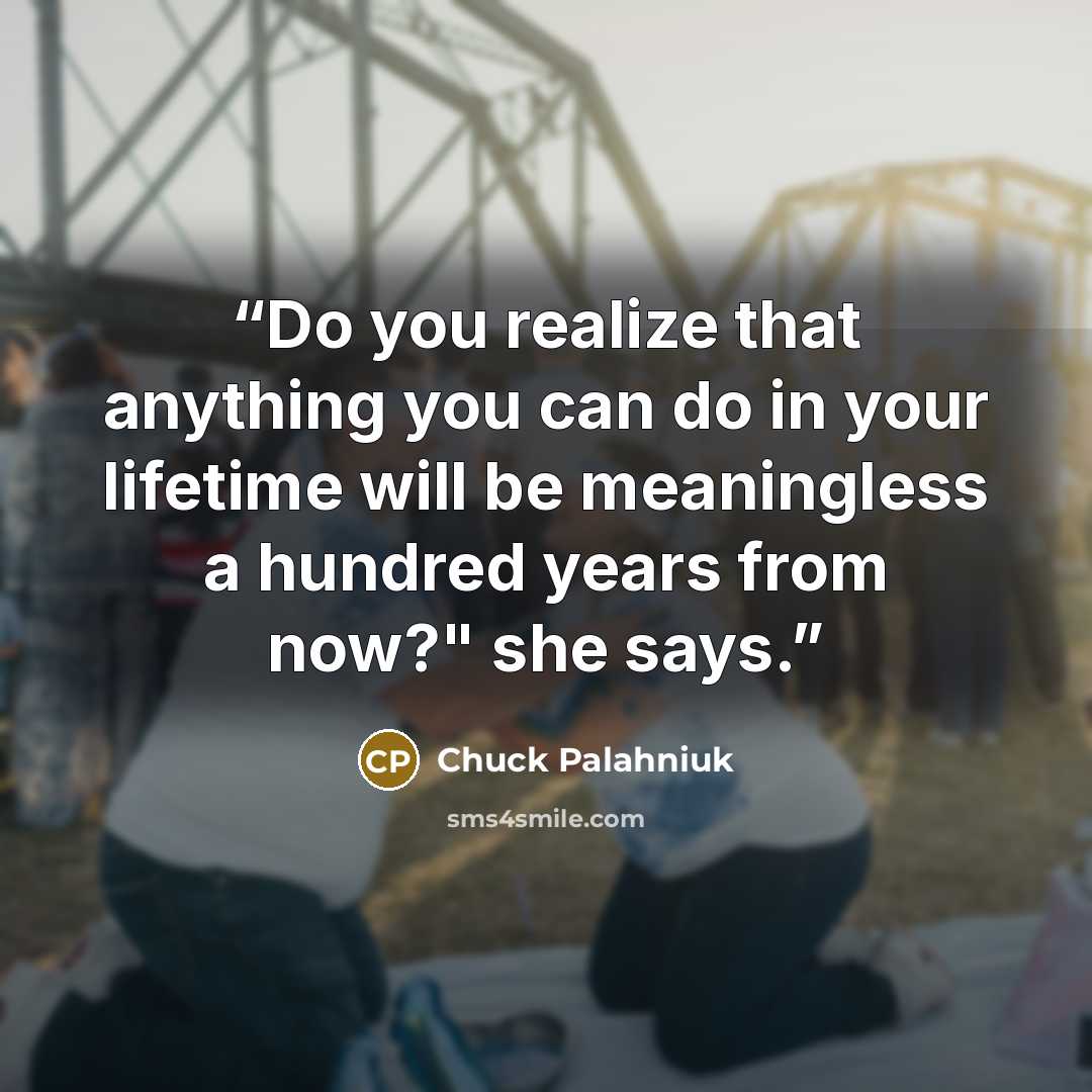 “Do you realize that anything you can do in your lifetime will be meaningless a hundred years from now?" she says.” quote by Chuck Palahniuk