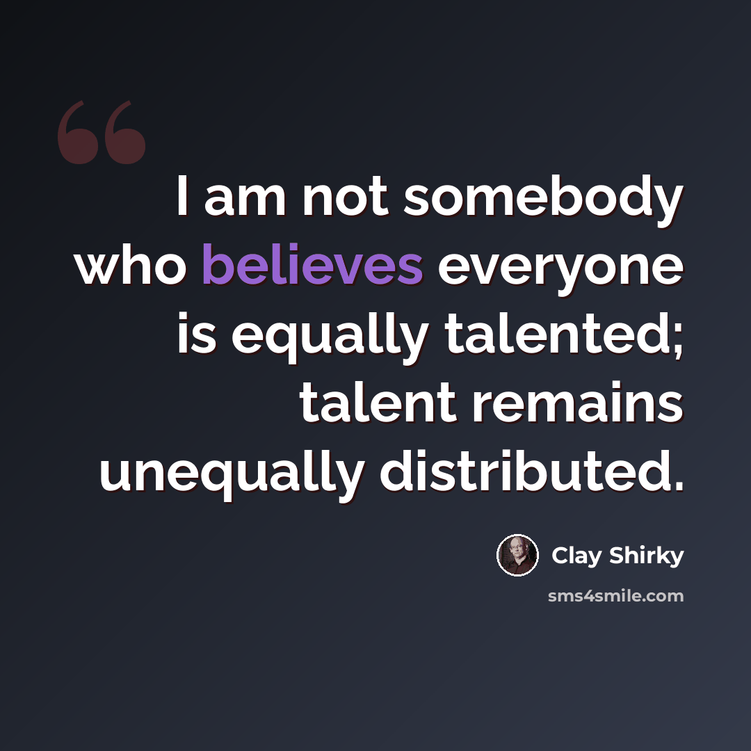 “I am not somebody who believes everyone is equally talented; talent remains unequally distributed.” quote by Clay Shirky