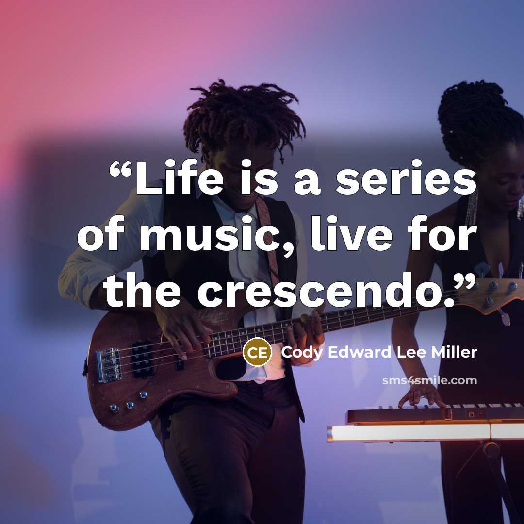 “Life is a series of music, live for the crescendo.” quote by Cody Edward Lee Miller