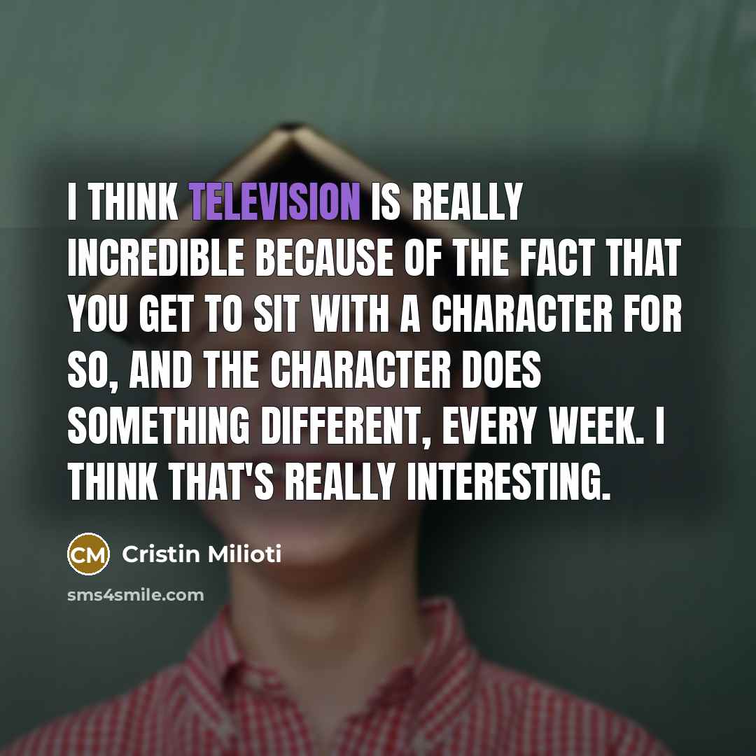 “I think television is really incredible because of the fact that you get to sit with a character for so, and the character does something different, every week. I think that's really interesting.” quote by Cristin Milioti