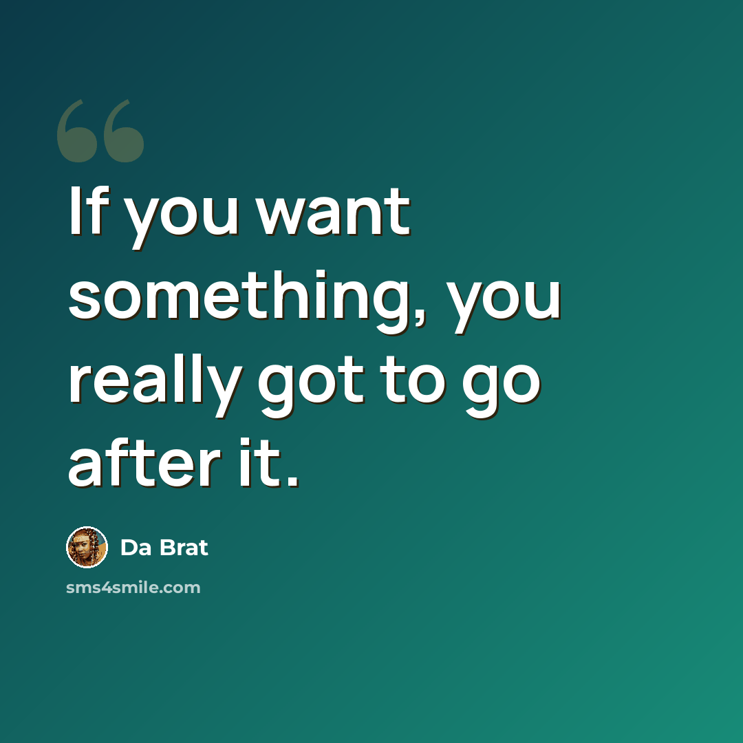 “If you want something, you really got to go after it.” quote by Da Brat