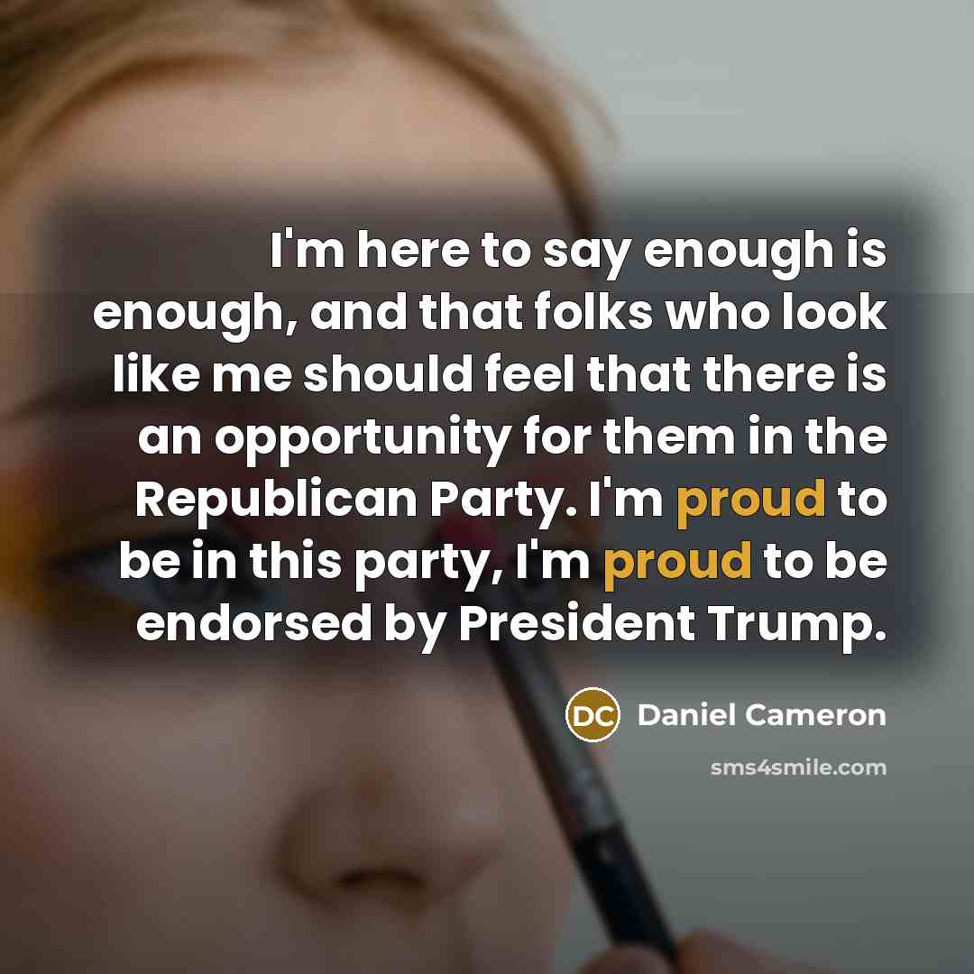 “I'm here to say enough is enough, and that folks who look like me should feel that there is an opportunity for them in the Republican Party. I'm proud to be in this party, I'm proud to be endorsed by President Trump.” quote by Daniel Cameron