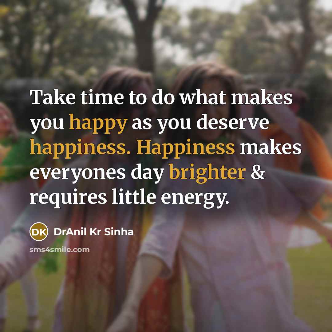“Take time to do what makes you happy as you deserve happiness. Happiness makes everyones day brighter & requires little energy.” quote by DrAnil Kr Sinha
