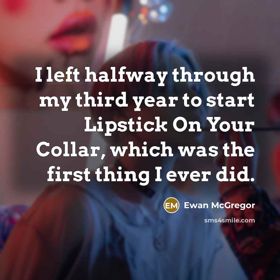 “I left halfway through my third year to start Lipstick On Your Collar, which was the first thing I ever did.” quote by Ewan McGregor