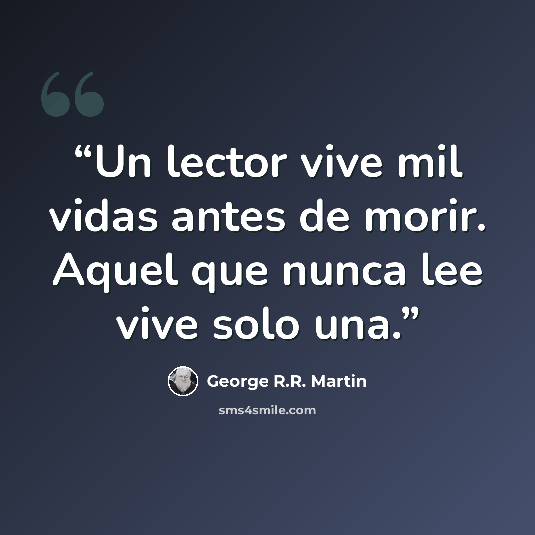 “Un lector vive mil vidas antes de morir. Aquel que nunca lee vive solo una.” quote by George R.R. Martin