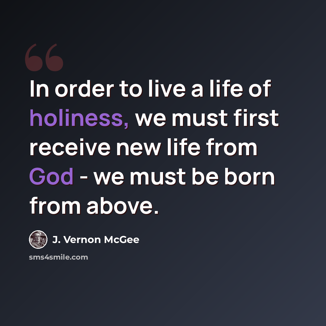 “In order to live a life of holiness, we must first receive new life from God - we must be born from above.” quote by J. Vernon McGee