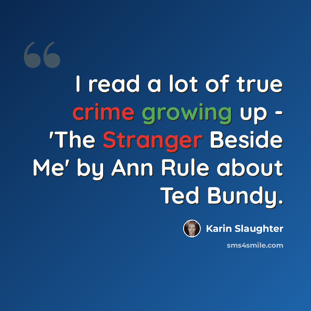 “I read a lot of true crime growing up - 'The Stranger Beside Me' by Ann Rule about Ted Bundy.” quote by Karin Slaughter