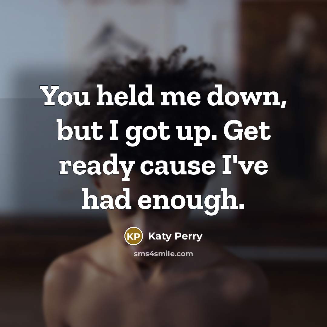 “You held me down, but I got up. Get ready cause I've had enough.” quote by Katy Perry