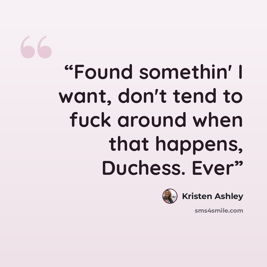 “Found somethin' I want, don't tend to fuck around when that happens, Duchess. Ever” quote by Kristen Ashley