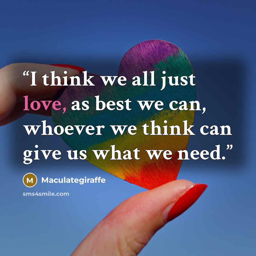 “I think we all just love, as best we can, whoever we think can give us what we need.” quote by Maculategiraffe