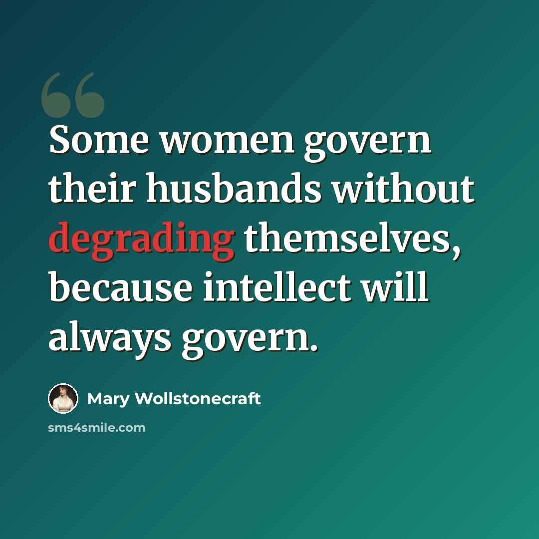 “Some women govern their husbands without degrading themselves, because intellect will always govern.” quote by Mary Wollstonecraft