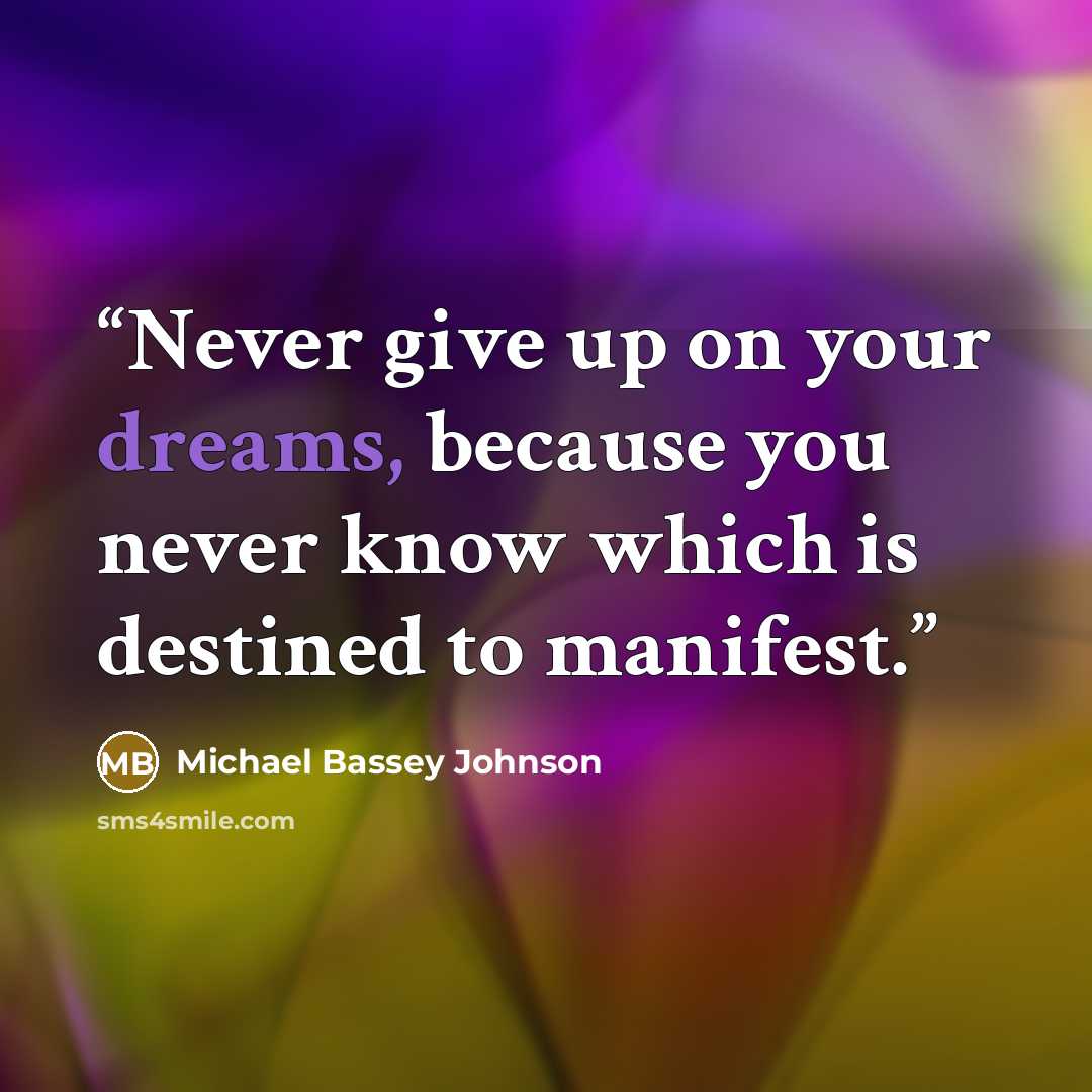 “Never give up on your dreams, because you never know which is destined to manifest.” quote by Michael Bassey Johnson
