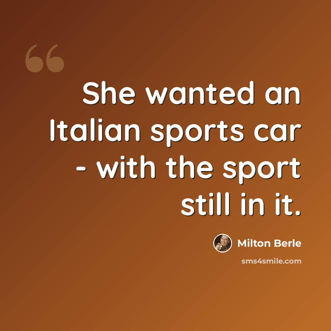 “She wanted an Italian sports car - with the sport still in it.” quote by Milton Berle