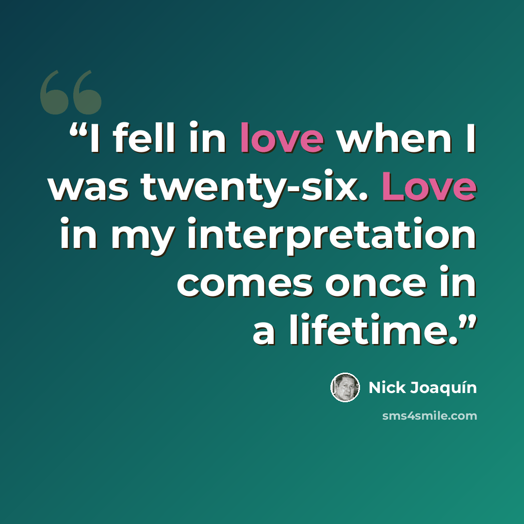 “I fell in love when I was twenty-six. Love in my interpretation comes once in a lifetime.” quote by Nick Joaquín