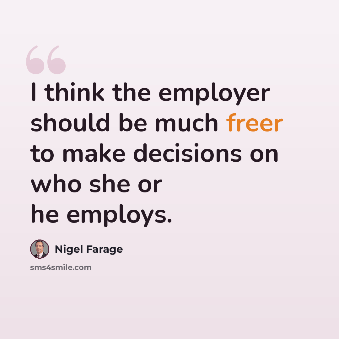 “I think the employer should be much freer to make decisions on who she or he employs.” quote by Nigel Farage