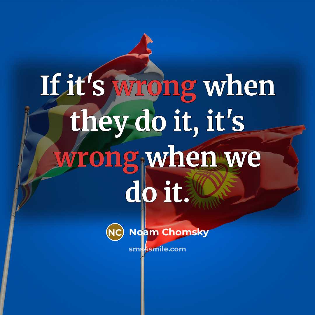 “If it's wrong when they do it, it's wrong when we do it.” quote by Noam Chomsky