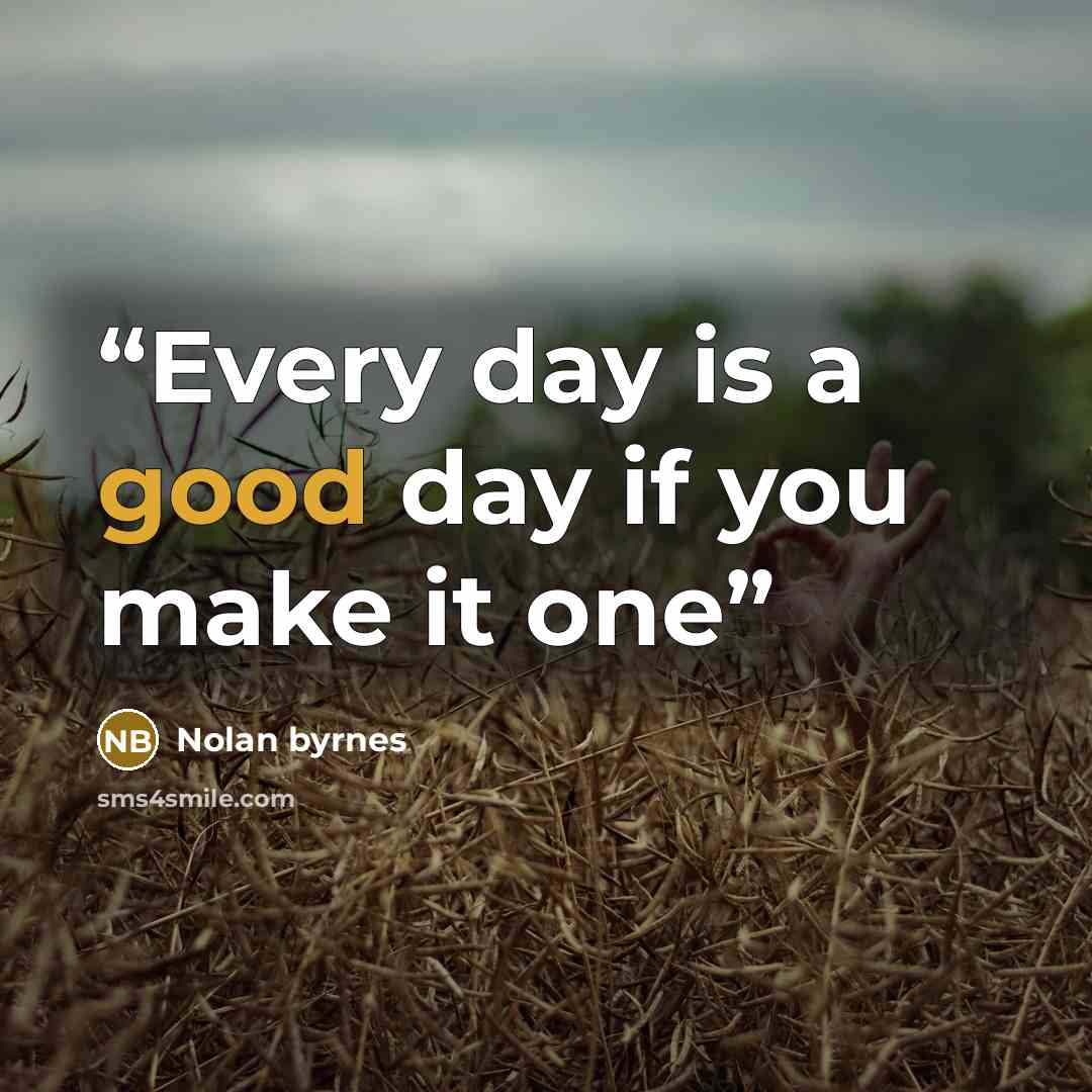 “Every day is a good day if you make it one” quote by Nolan byrnes