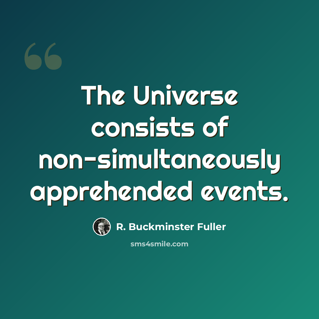 “The Universe consists of non-simultaneously apprehended events.” quote by R. Buckminster Fuller