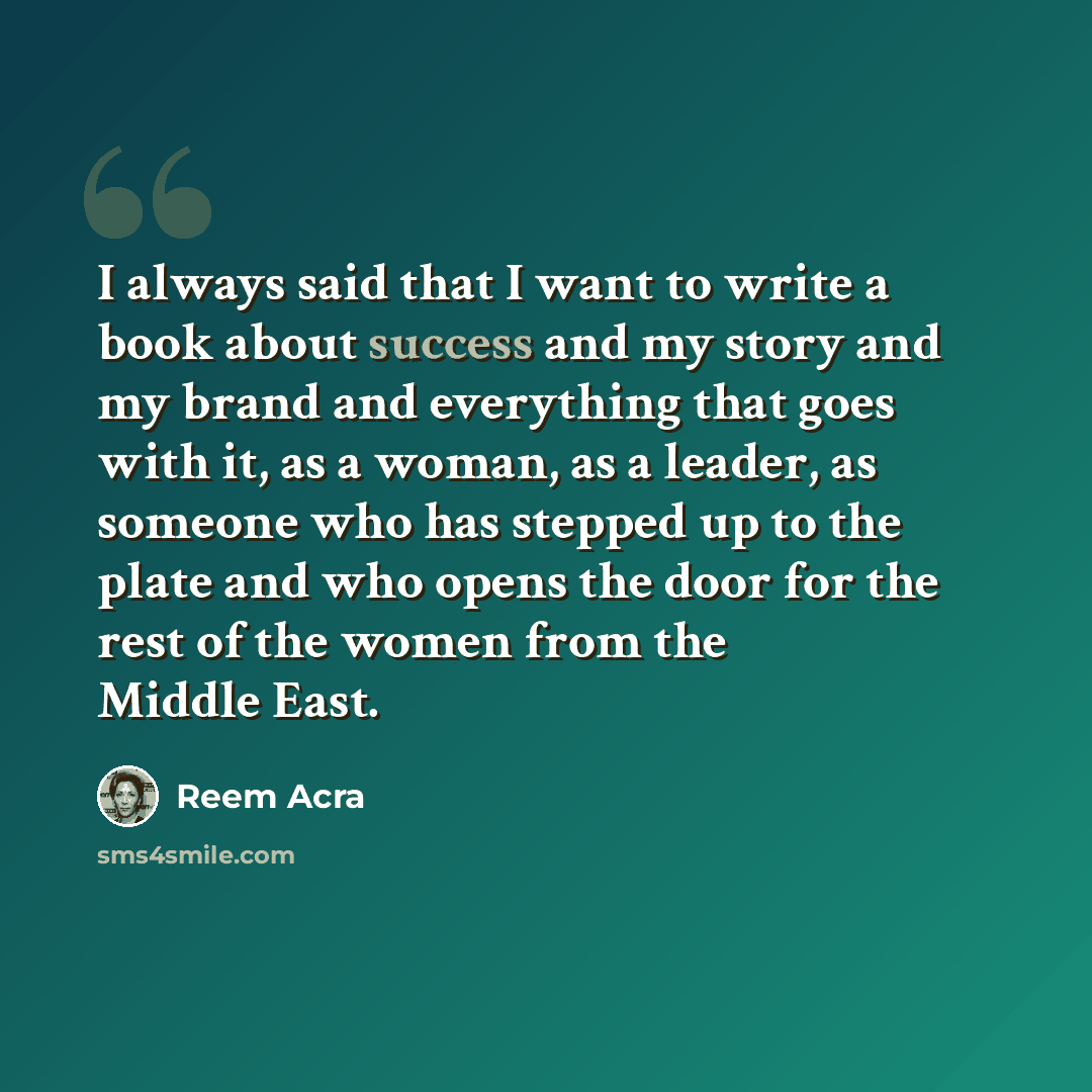 “I always said that I want to write a book about success and my story and my brand and everything that goes with it, as a woman, as a leader, as someone who has stepped up to the plate and who opens the door for the rest of the women from the Middle East.” quote by Reem Acra