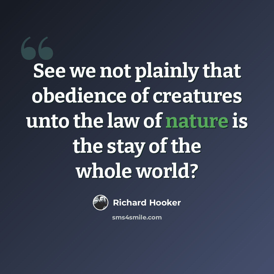 “See we not plainly that obedience of creatures unto the law of nature is the stay of the whole world?” quote by Richard Hooker