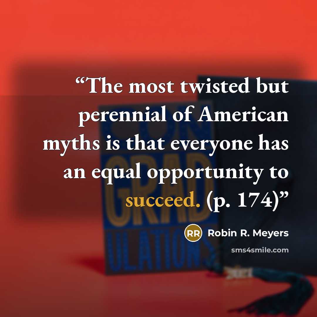 “The most twisted but perennial of American myths is that everyone has an equal opportunity to succeed. (p. 174)” quote by Robin R. Meyers