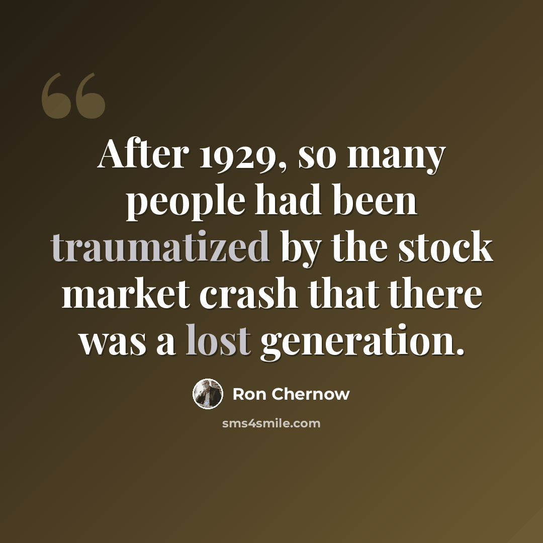 “After 1929, so many people had been traumatized by the stock market crash that there was a lost generation.” quote by Ron Chernow