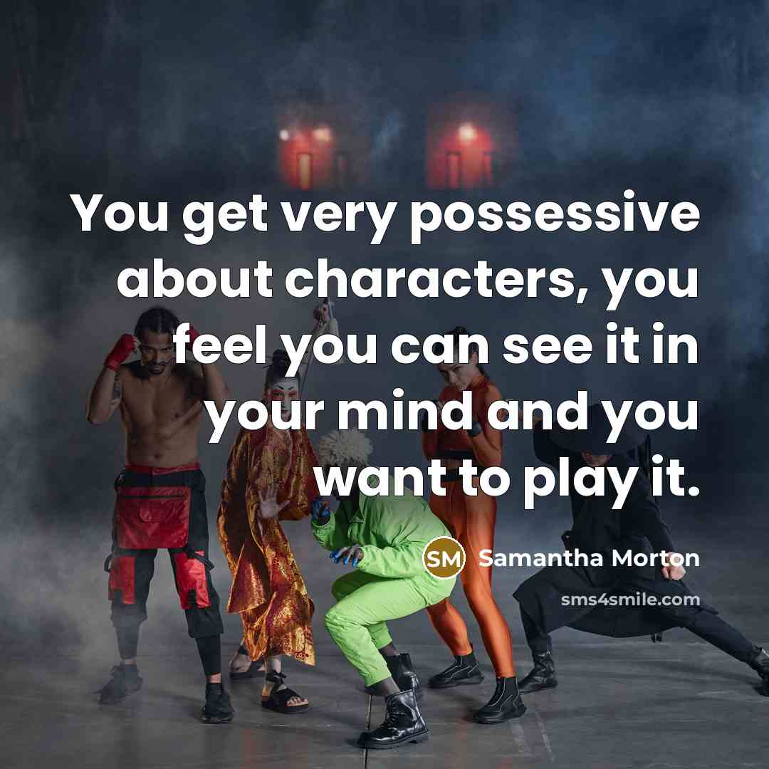 “You get very possessive about characters, you feel you can see it in your mind and you want to play it.” quote by Samantha Morton
