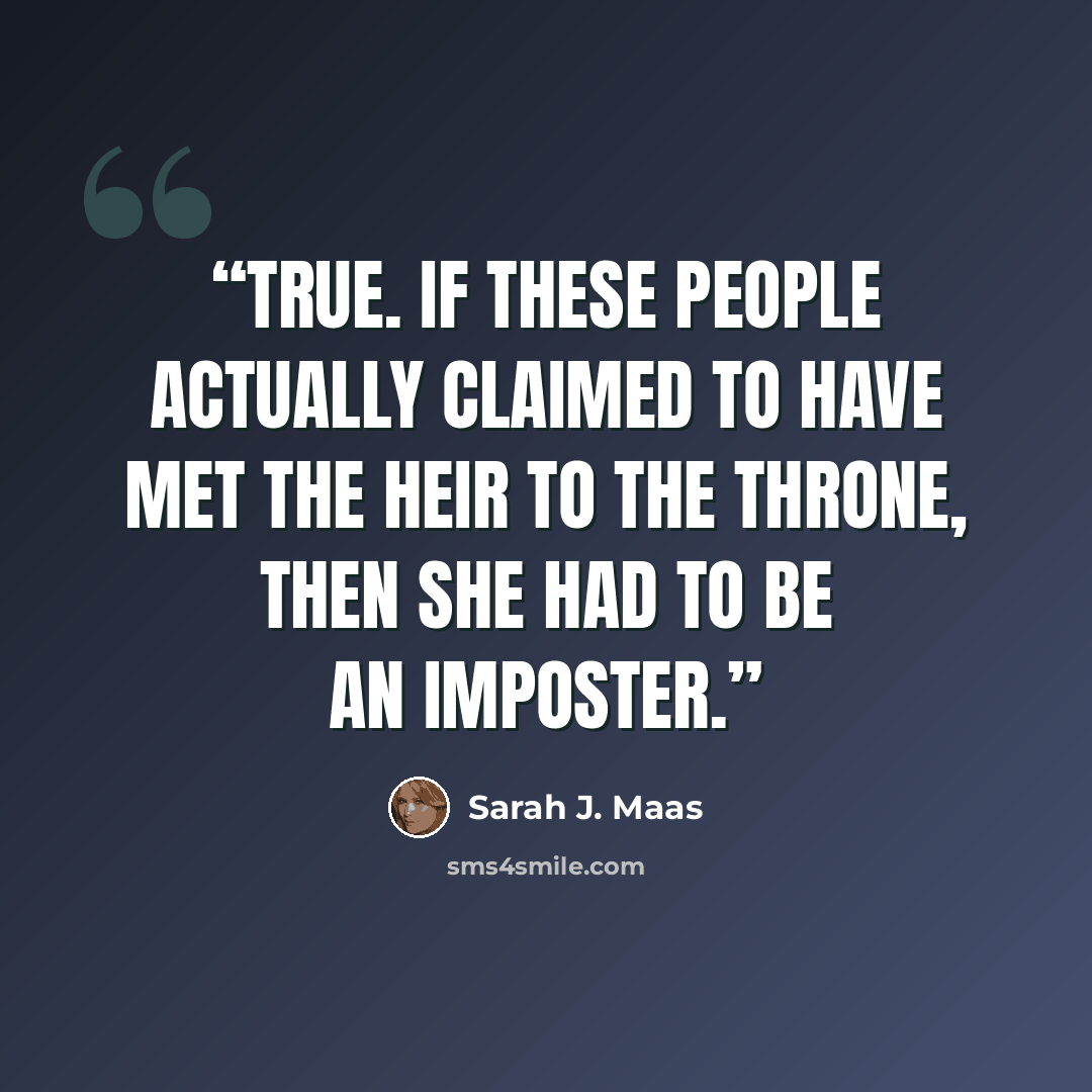 “true. If these people actually claimed to have met the heir to the throne, then she had to be an imposter.” quote by Sarah J. Maas