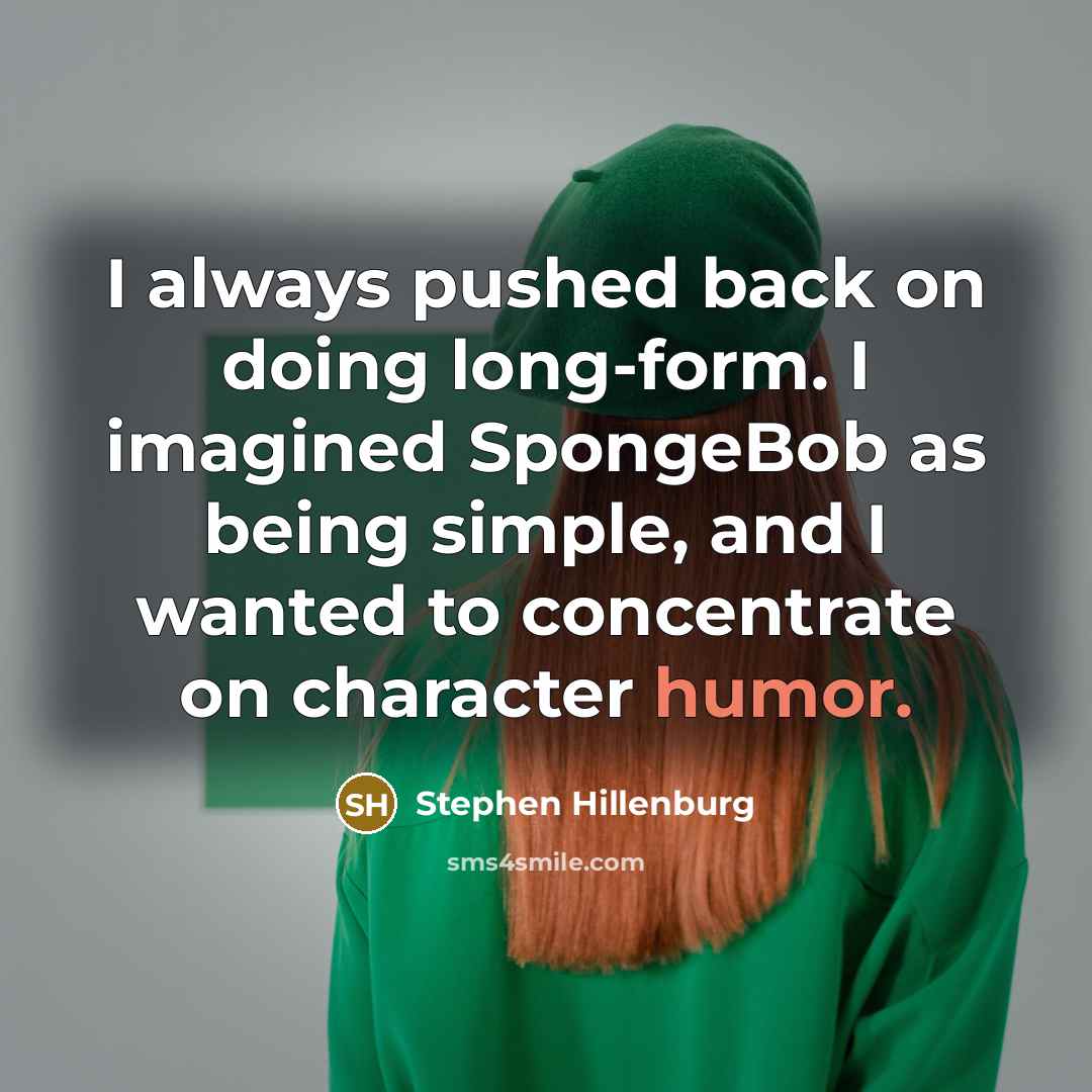 “I always pushed back on doing long-form. I imagined SpongeBob as being simple, and I wanted to concentrate on character humor.” quote by Stephen Hillenburg