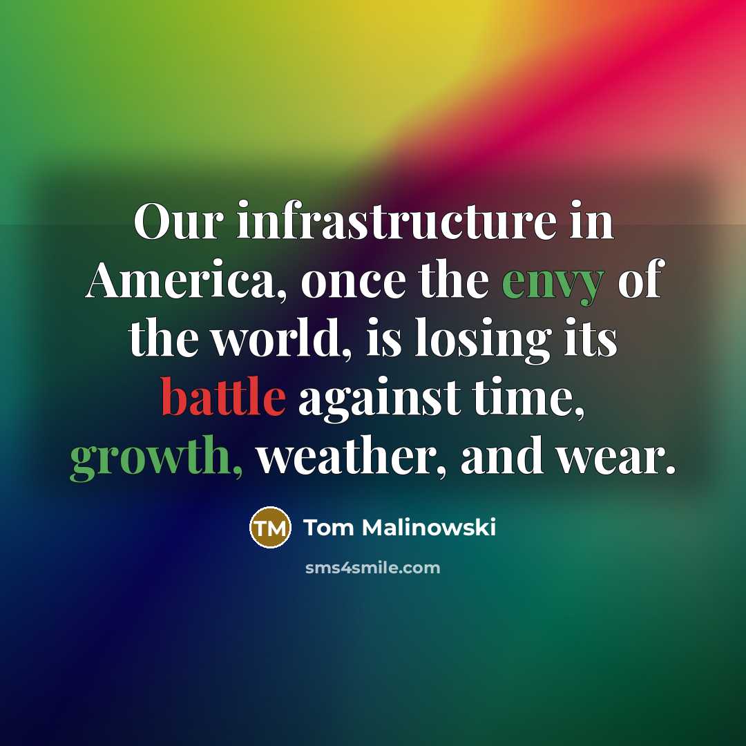 “Our infrastructure in America, once the envy of the world, is losing its battle against time, growth, weather, and wear.” quote by Tom Malinowski