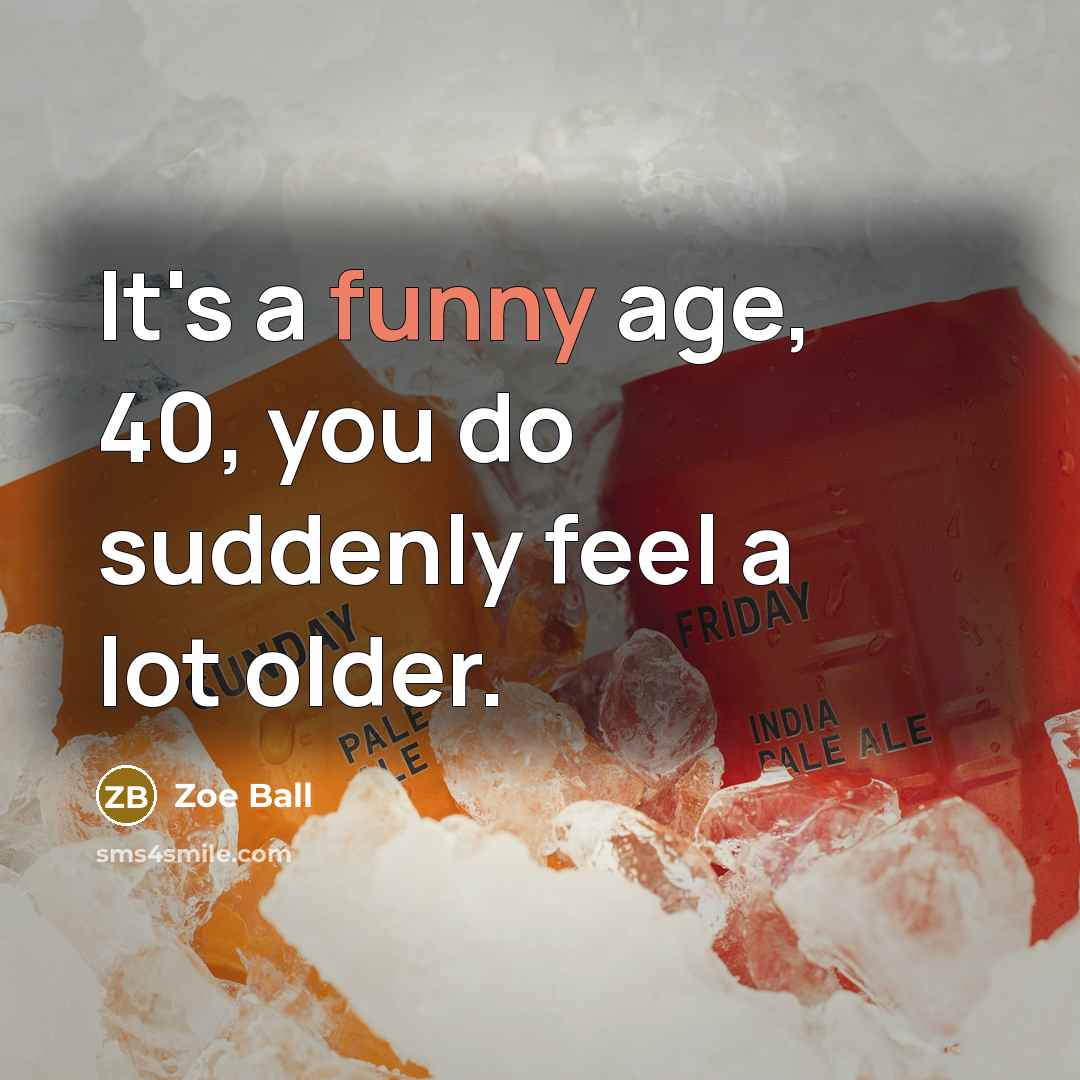 “It's a funny age, 40, you do suddenly feel a lot older.” quote by Zoe Ball