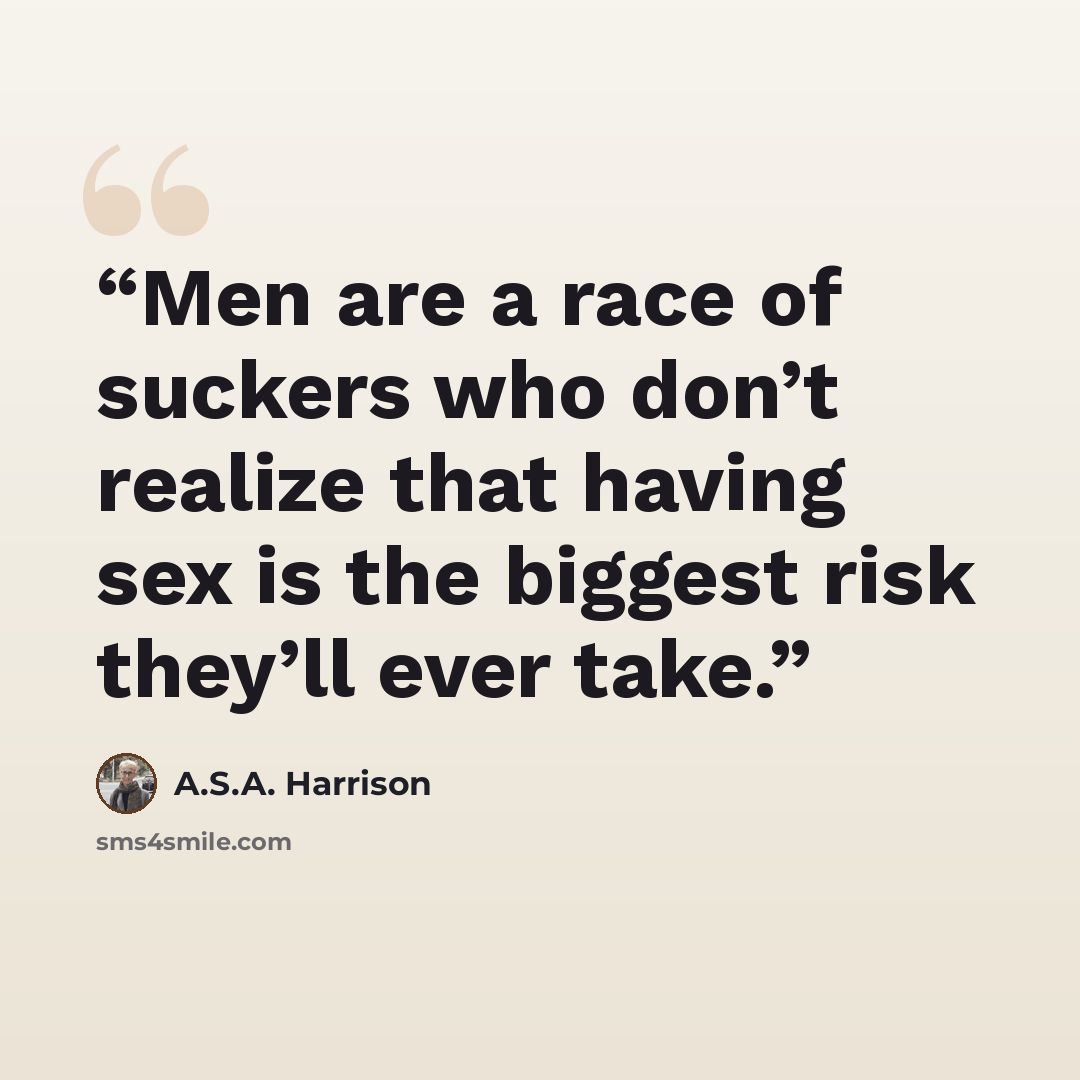 “Men are a race of suckers who don’t realize that having sex is the biggest risk they’ll ever take.” quote by A.S.A. Harrison